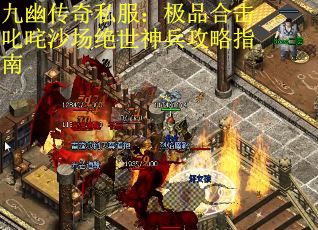 九幽传奇私服：极品合击叱咤沙场绝世神兵攻略指南