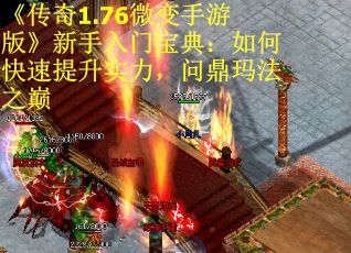 《传奇1.76微变手游版》新手入门宝典：如何快速提升实力，问鼎玛法之巅